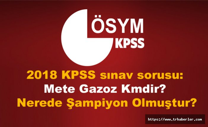 2018 KPSS Ön Lisans sınav sorusu: Mete Gazoz Kmdir? Nerede Şampiyon Olmuştur?