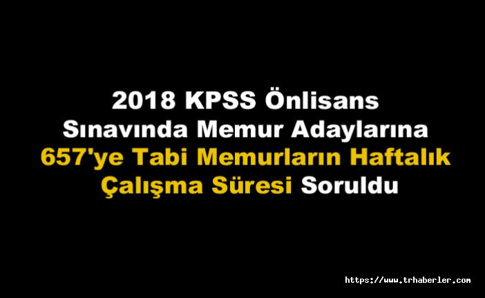 2018 KPSS Önlisans sınavında Memur Adaylarına 657'ye Tabi Memurların Haftalık Çalışma Süresi Soruldu