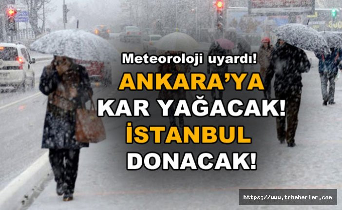 Meteoroloji uyardı! Ankara'ya kar yağacak! İstanbul donacak!