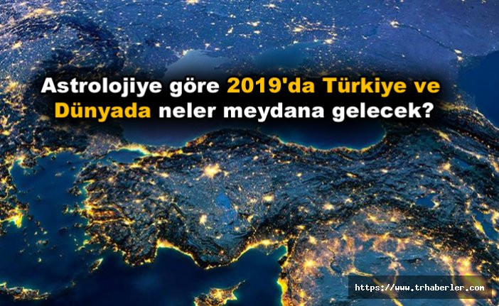 Astrolojiye göre 2019'da Türkiye ve Dünya neler meydana gelecek?