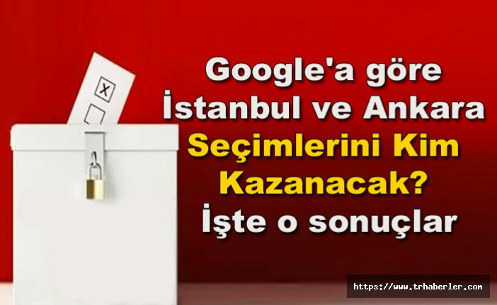 Google Yerle Seçim Tahmini: İstanbul ve Ankara seçimlerini kim kazanacak? İşte o sonuçlar
