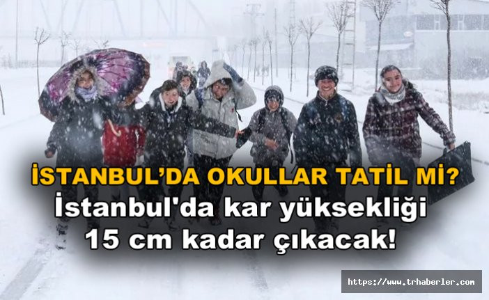 İstanbul'da okullar tatil mi? İstanbul'da kar yüksekliği 15 santimetreye kadar çıkacak!