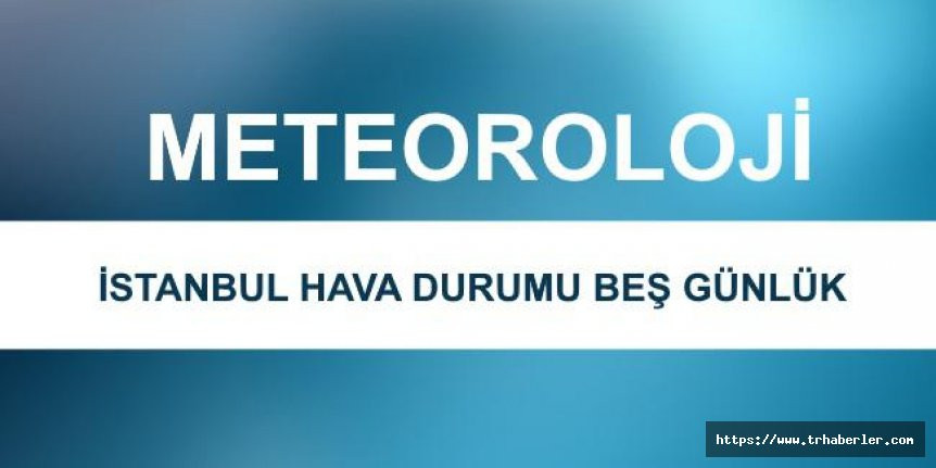 Meteoroloji açıkladı: İstanbul için 5 günlük hava durumu