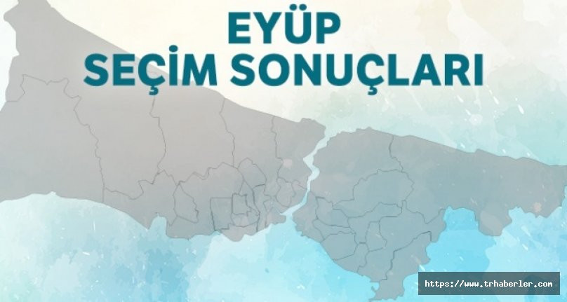 Eyüp Seçim Sonuçları | 23 Haziran 2019 İstanbul Seçim Sonuçları