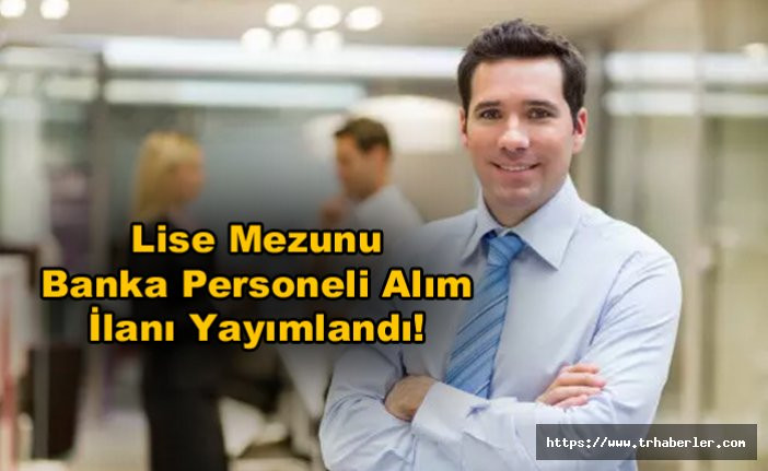 Türkiye genelinde Lise Mezunu Banka Personeli Alım İlanı Yayımlandı!