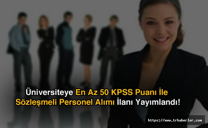 Üniversiteye En Az 50 KPSS Puanı İle Sözleşmeli Personel Alımı İlanı Yayımlandı!