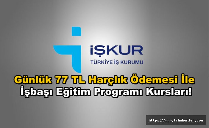 İŞKUR'dan Günlük 77 TL Harçlık Ödemesi İle İşbaşı Eğitim Programı Kursları!
