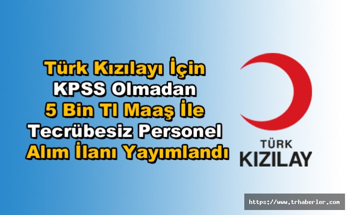 Türk Kızılayı İçin KPSS Olmadan 5 Bin Tl Maaş ile Tecrübesiz Personel Alım İlanı Yayımlandı