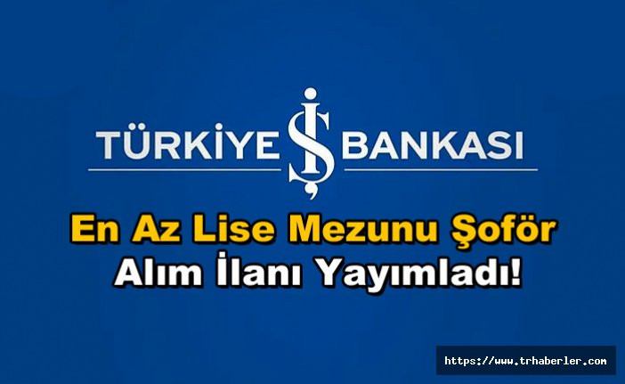 Türkiye İş Bankası En Az Lise Mezunu Şoför Alım İlanı Yayımladı!