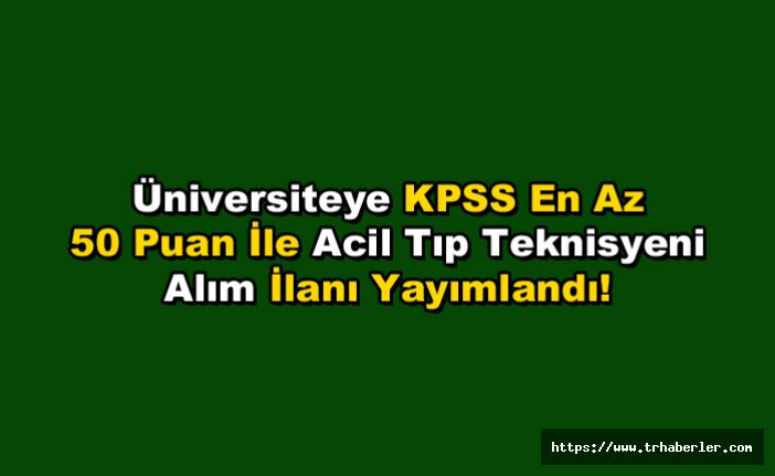 Üniversiteye KPSS En Az 50 Puan İle Acil Tıp Teknisyeni Alım İlanı Yayımlandı!