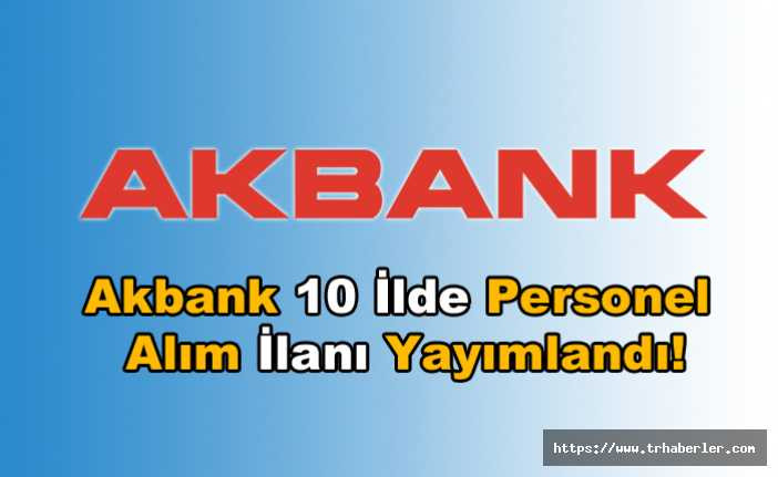 Akbank 10 İlde Personel Alım İlanı Yayımlandı!