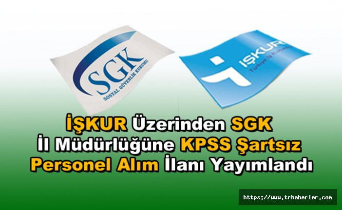 İŞKUR  İş İlanı | İŞKUR Üzerinden SGK İl Müdürlüğüne KPSS Şartsız Personel Alım İlanı Yayımlandı